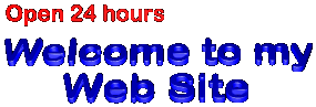 Open 24 hours. Welcome to my web site.